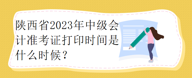 陜西省2023年中級(jí)會(huì)計(jì)準(zhǔn)考證打印時(shí)間是什么時(shí)候？