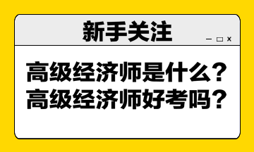 高級(jí)經(jīng)濟(jì)師是什么？高級(jí)經(jīng)濟(jì)師好考嗎？