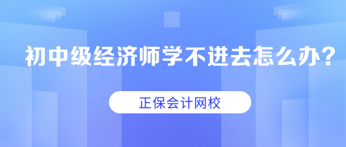 求助：初中級經(jīng)濟師學不進去怎么辦？