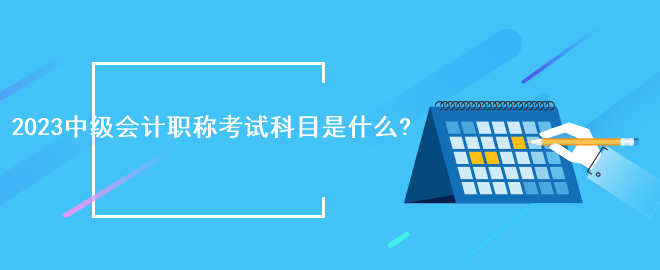 2023中級會計職稱考試科目是什么?