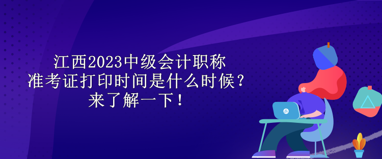 江西2023中級會計職稱準考證打印時間是什么時候？來了解一下！