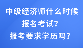 中級(jí)經(jīng)濟(jì)師什么時(shí)候報(bào)名考試？報(bào)考要求學(xué)歷嗎？