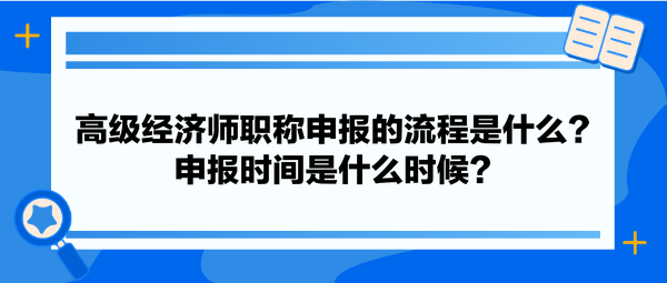 高級經(jīng)濟師職稱申報的流程是什么？申報時間是什么時候？