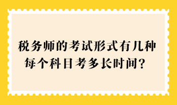 2023稅務(wù)師的考試形式有幾種？每個(gè)科目考多長(zhǎng)時(shí)間？