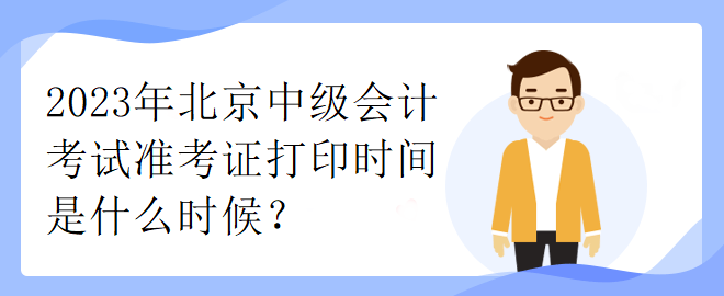 2023年北京中級(jí)會(huì)計(jì)考試準(zhǔn)考證打印時(shí)間是什么時(shí)候？