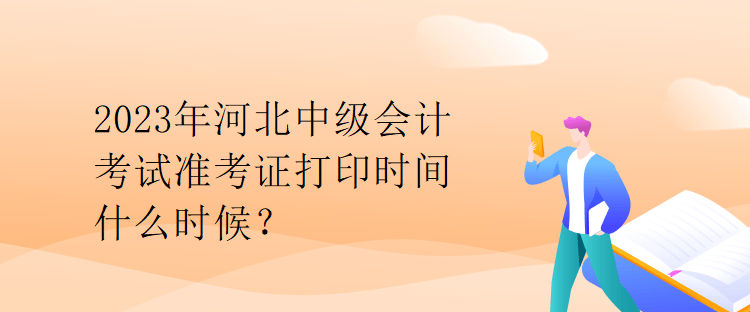 2023年河北中級會計考試準考證打印時間什么時候？