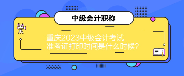 重慶2023中級(jí)會(huì)計(jì)考試準(zhǔn)考證打印時(shí)間是什么時(shí)候？