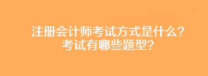 注冊(cè)會(huì)計(jì)師考試方式是什么？考試有哪些題型？