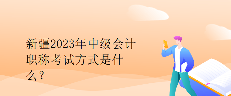 新疆2023年中級(jí)會(huì)計(jì)職稱考試方式是什么？