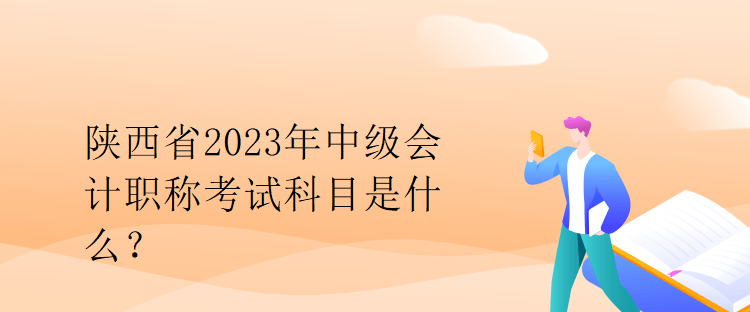 陜西省2023年中級(jí)會(huì)計(jì)職稱考試科目是什么？