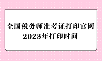 全國稅務(wù)師準考證打印官網(wǎng)2023年打印時間