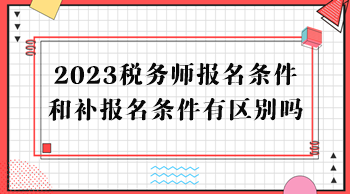 2023稅務(wù)師報(bào)名條件和補(bǔ)報(bào)名條件有區(qū)別嗎？