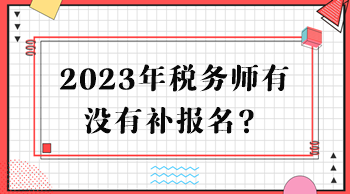 2023年稅務(wù)師有沒有補(bǔ)報(bào)名？