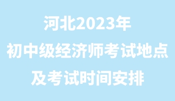 河北2023年初中級(jí)經(jīng)濟(jì)師考試地點(diǎn)及考試時(shí)間安排