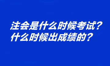 注會是什么時候考試？什么時候出成績的？