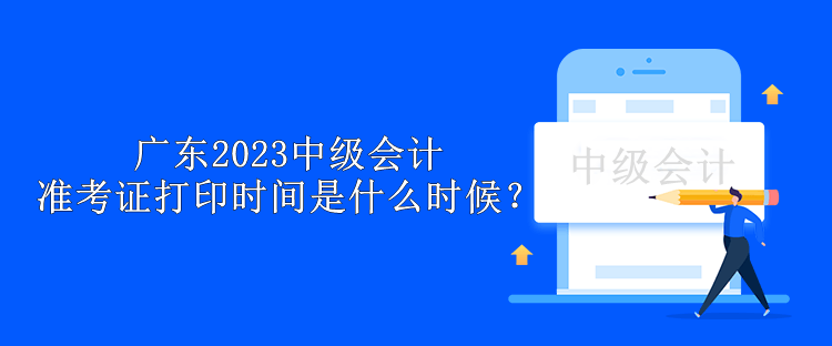 廣東2023中級會計準考證打印時間是什么時候？