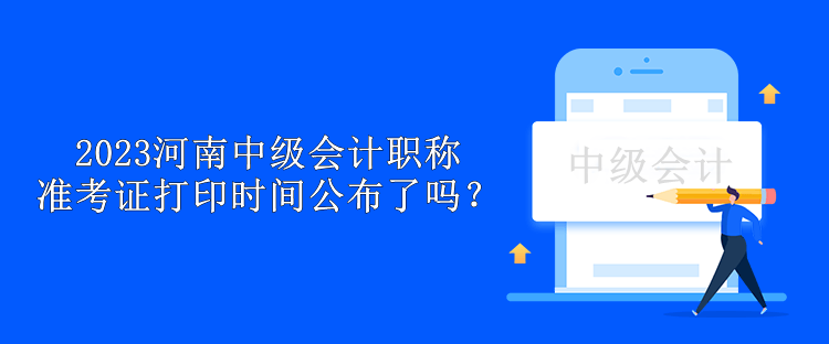 2023河南中級會計職稱準(zhǔn)考證打印時間公布了嗎？