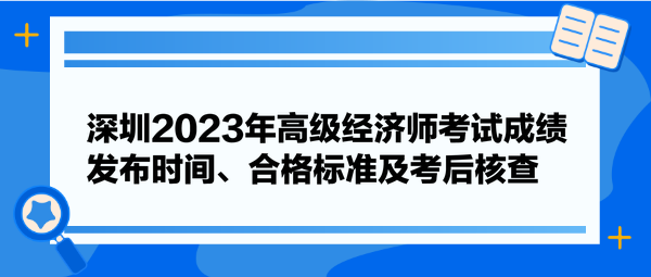 深圳2023年高級(jí)經(jīng)濟(jì)師考試成績(jī)發(fā)布時(shí)間、合格標(biāo)準(zhǔn)及考后核查