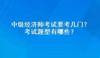 中級(jí)經(jīng)濟(jì)師考試要考幾門？考試題型有哪些？