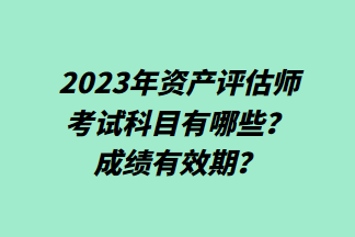 2023年資產(chǎn)評(píng)估師考試科目有哪些？成績(jī)有效期？