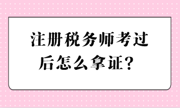 注冊(cè)稅務(wù)師考過(guò)后怎么拿證？