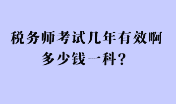 稅務(wù)師考試幾年有效啊多少錢一科？