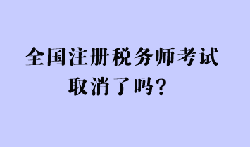 全國注冊稅務(wù)師考試取消了嗎？