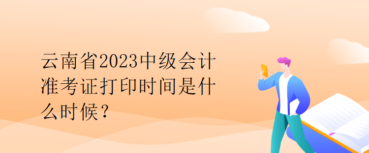 云南省2023中級(jí)會(huì)計(jì)準(zhǔn)考證打印時(shí)間是什么時(shí)候？