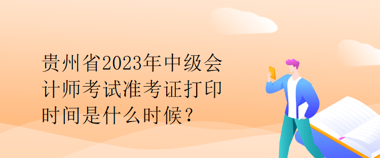 貴州省2023年中級(jí)會(huì)計(jì)師考試準(zhǔn)考證打印時(shí)間是什么時(shí)候？