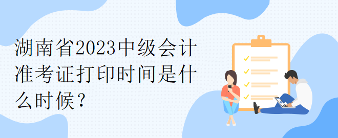 湖南省2023中級會計準考證打印時間是什么時候？