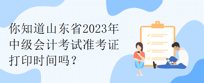 你知道山東省2023年中級(jí)會(huì)計(jì)考試準(zhǔn)考證打印時(shí)間嗎？