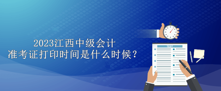 2023江西中級會計準考證打印時間是什么時候？