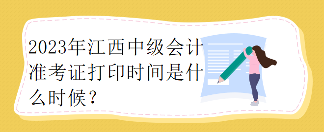 2023年江西中級(jí)會(huì)計(jì)準(zhǔn)考證打印時(shí)間是什么時(shí)候？