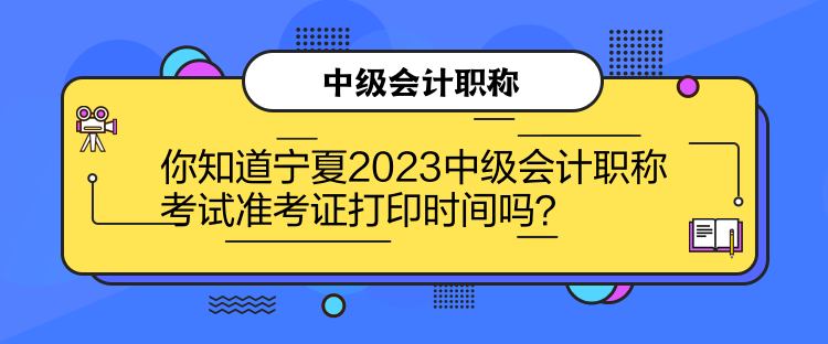 你知道寧夏2023中級(jí)會(huì)計(jì)職稱考試準(zhǔn)考證打印時(shí)間嗎？