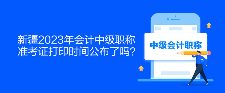 新疆2023年會(huì)計(jì)中級(jí)職稱準(zhǔn)考證打印時(shí)間公布了嗎？  