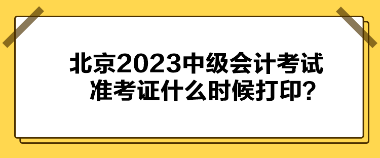 北京2023中級(jí)會(huì)計(jì)考試準(zhǔn)考證什么時(shí)候打??？