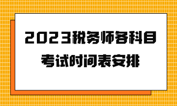 2023稅務(wù)師各科目考試時(shí)間表安排