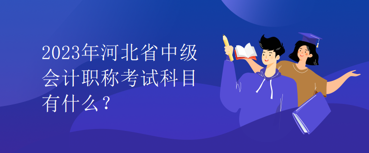 2023年河北省中級(jí)會(huì)計(jì)職稱考試科目有什么？