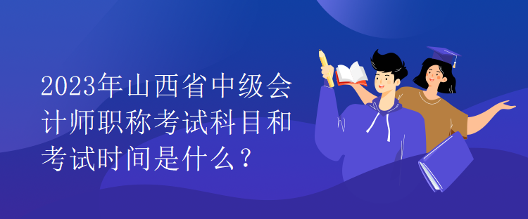 2023年山西省中級會計師職稱考試科目和考試時間是什么？