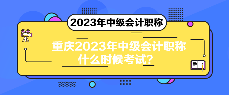 重慶2023年中級(jí)會(huì)計(jì)職稱什么時(shí)候考試？