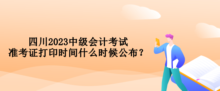 四川2023中級(jí)會(huì)計(jì)考試準(zhǔn)考證打印時(shí)間什么時(shí)候公布？