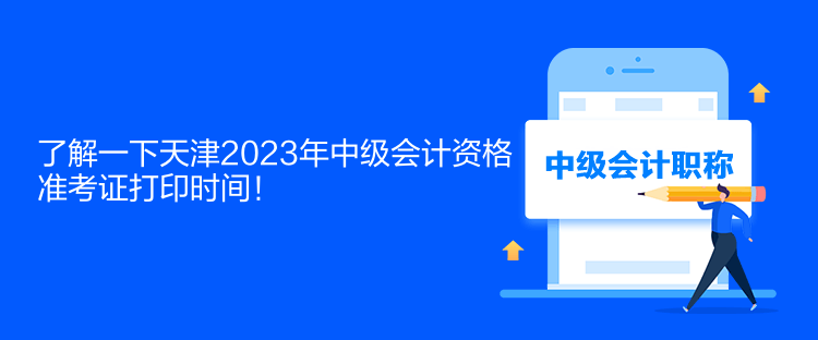 了解一下天津2023年中級會計資格準(zhǔn)考證打印時間！