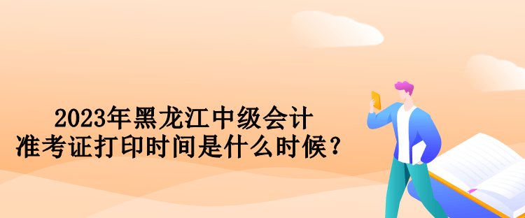 2023年黑龍江中級(jí)會(huì)計(jì)準(zhǔn)考證打印時(shí)間是什么時(shí)候？