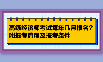 高級(jí)經(jīng)濟(jì)師考試每年幾月報(bào)名？附報(bào)考流程及報(bào)考條件