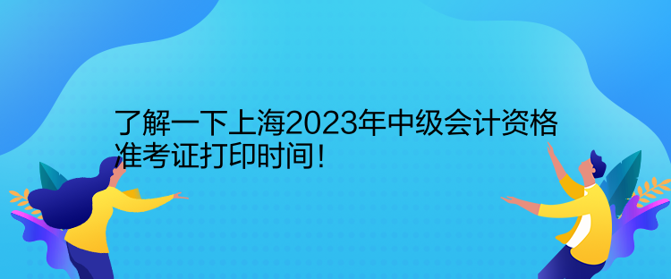 了解一下上海2023年中級會計資格準(zhǔn)考證打印時間！