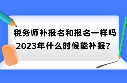 稅務師補報名和報名一樣嗎？2023年什么時候能補報？