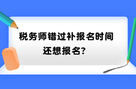 稅務(wù)師錯(cuò)過(guò)補(bǔ)報(bào)名時(shí)間還想報(bào)名？