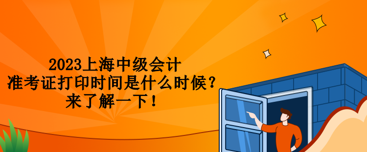 2023上海中級會計準考證打印時間是什么時候？來了解一下！