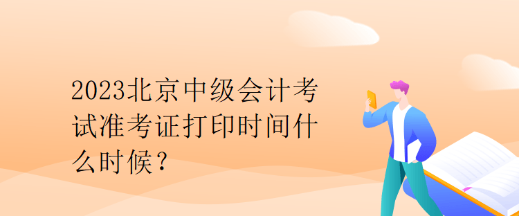 2023北京中級會計考試準考證打印時間什么時候？