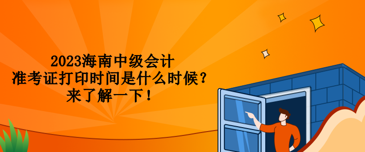 2023海南中級(jí)會(huì)計(jì)準(zhǔn)考證打印時(shí)間是什么時(shí)候？來了解一下！